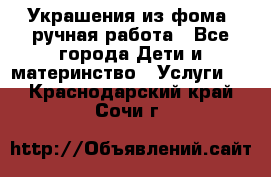 Украшения из фома  ручная работа - Все города Дети и материнство » Услуги   . Краснодарский край,Сочи г.